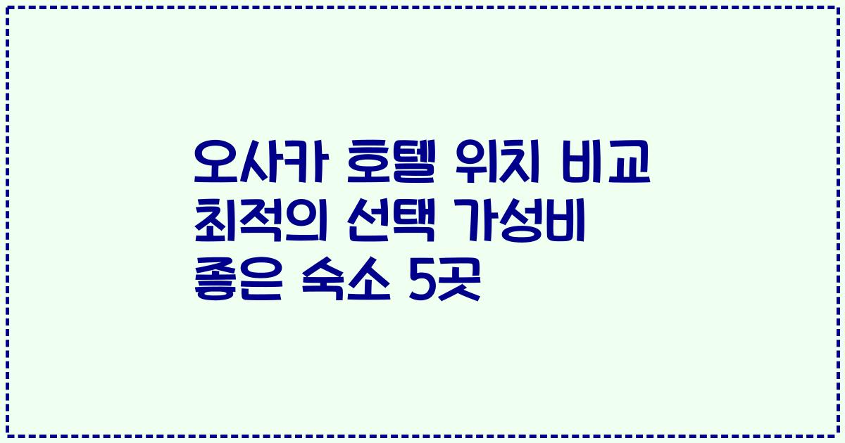 오사카 호텔 위치 비교 최적의 선택 가성비 좋은 숙소 5곳