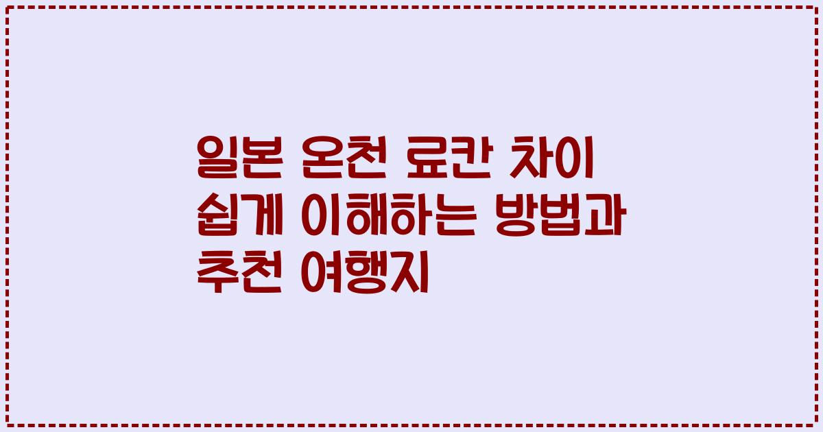 일본 온천 료칸 차이 쉽게 이해하는 방법과 추천 여행지