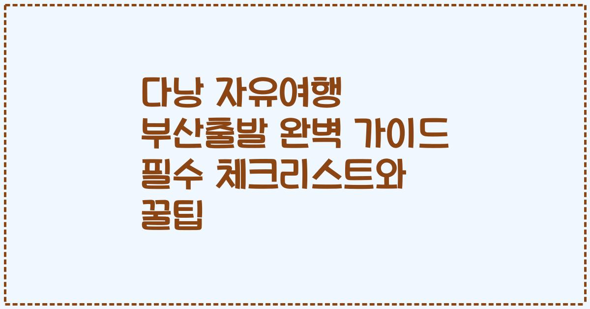 다낭 자유여행 부산출발 완벽 가이드 필수 체크리스트와 꿀팁