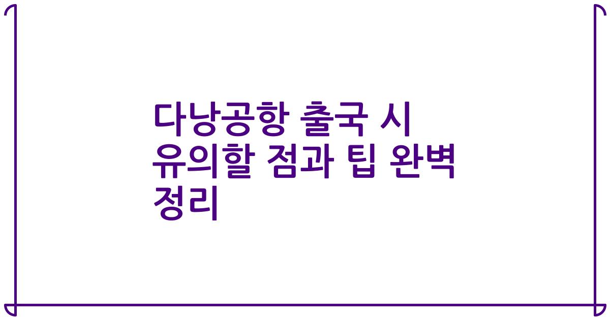다낭공항 출국 시 유의할 점과 팁 완벽 정리