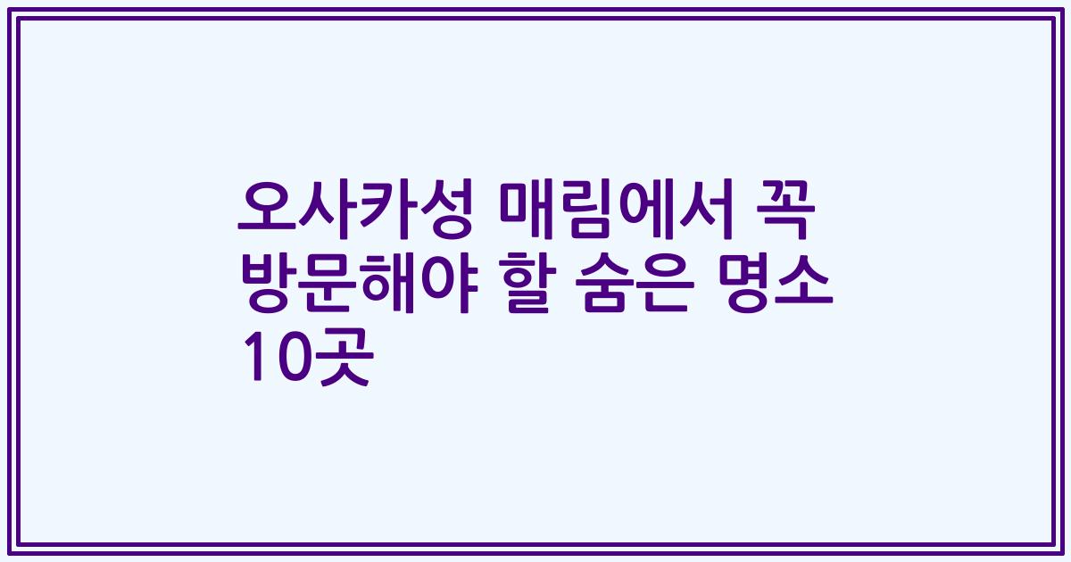 오사카성 매림에서 꼭 방문해야 할 숨은 명소 10곳