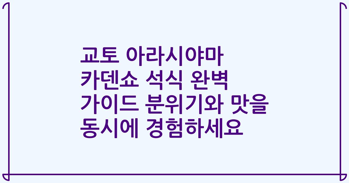 교토 아라시야마 카덴쇼 석식 완벽 가이드 분위기와 맛을 동시에 경험하세요