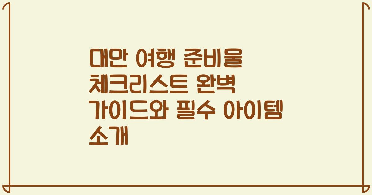 대만 여행 준비물 체크리스트 완벽 가이드와 필수 아이템 소개