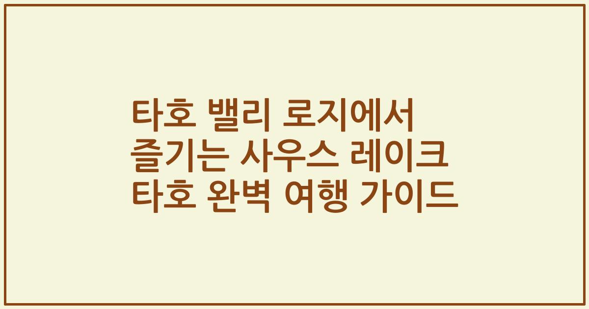 타호 밸리 로지에서 즐기는 사우스 레이크 타호 완벽 여행 가이드