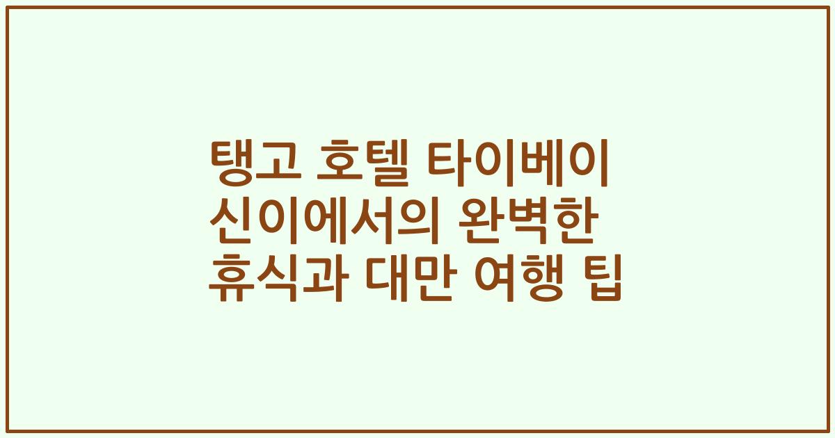 탱고 호텔 타이베이 신이에서의 완벽한 휴식과 대만 여행 팁