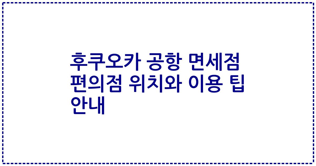 후쿠오카 공항 면세점 편의점 위치와 이용 팁 안내