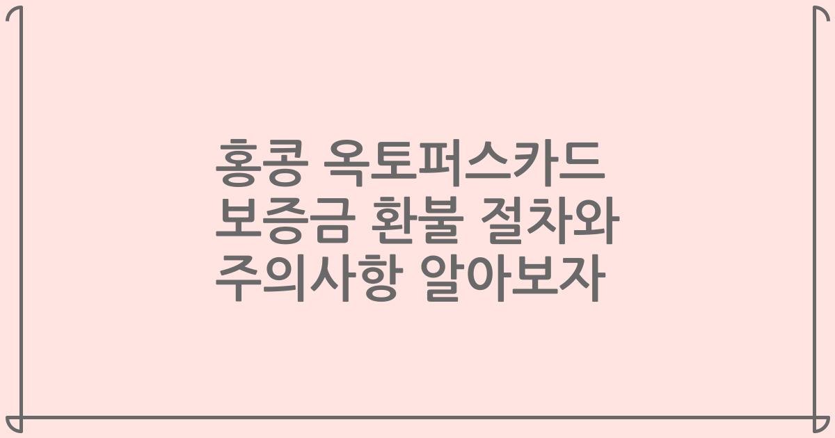 홍콩 옥토퍼스카드 보증금 환불 절차와 주의사항 알아보자