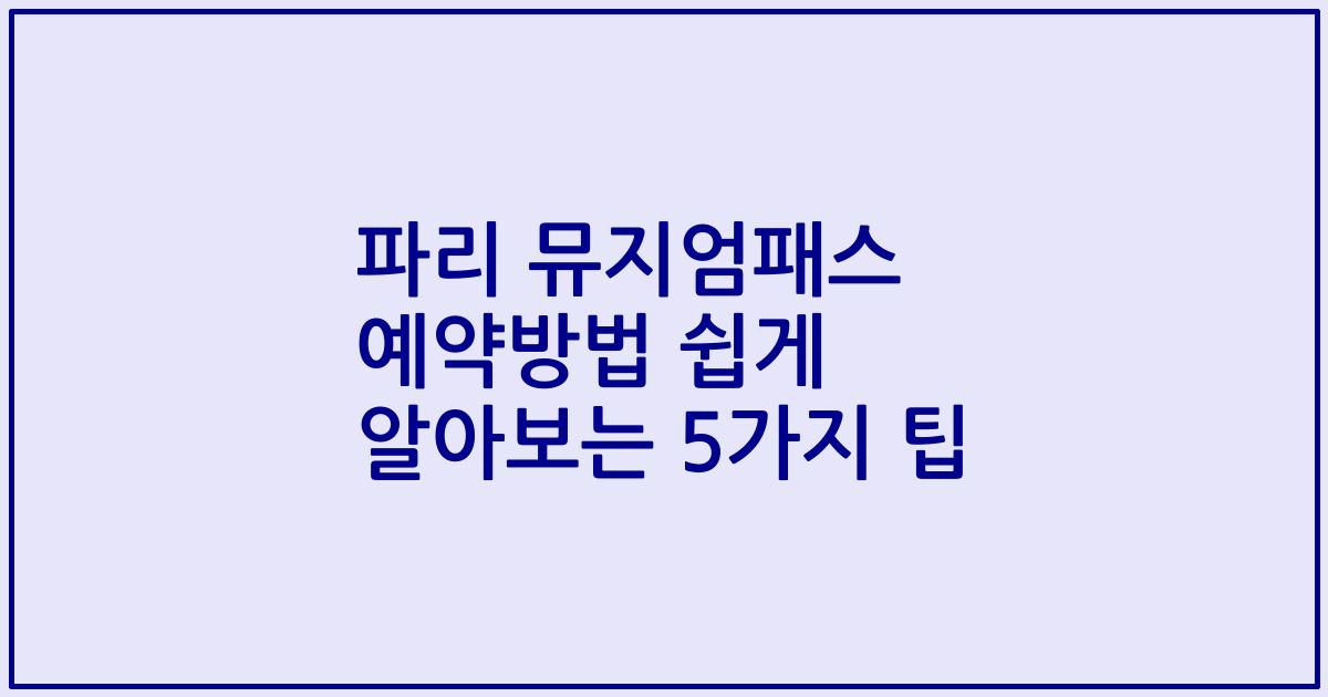 파리 뮤지엄패스 예약방법 쉽게 알아보는 5가지 팁