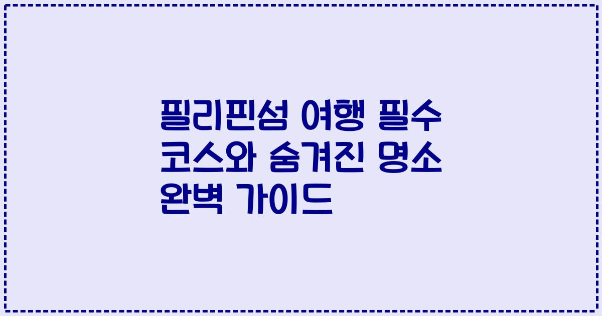 필리핀섬 여행 필수 코스와 숨겨진 명소 완벽 가이드