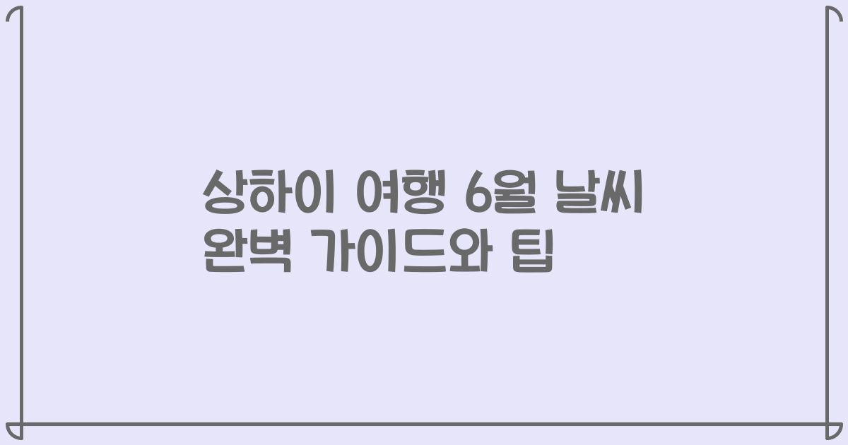 상하이 여행 6월 날씨 완벽 가이드와 팁