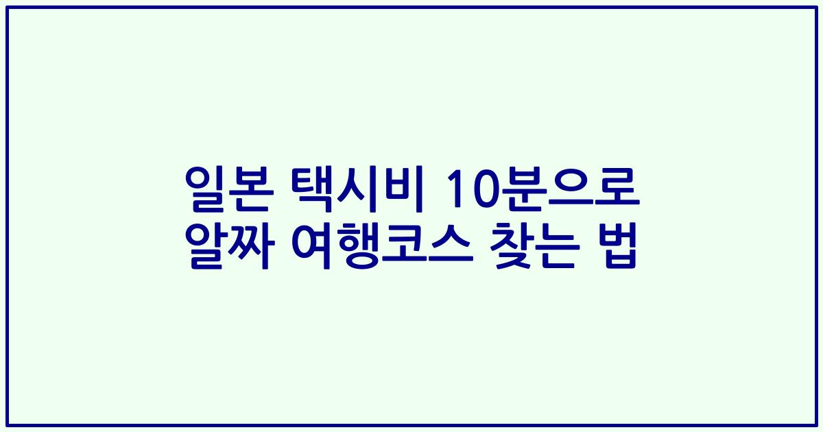 일본 택시비 10분으로 알짜 여행코스 찾는 법