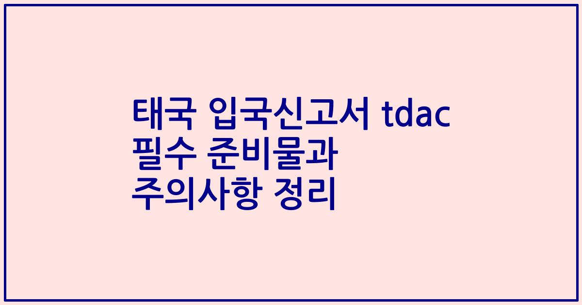 태국 입국신고서 tdac 필수 준비물과 주의사항 정리