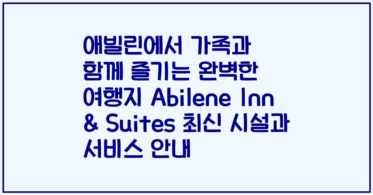 애빌린에서 가족과 함께 즐기는 완벽한 여행지 Abilene Inn & Suites 최신 시설과 서비스 안내