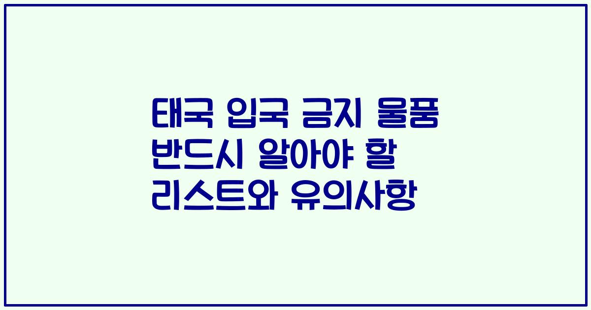 태국 입국 금지 물품 반드시 알아야 할 리스트와 유의사항
