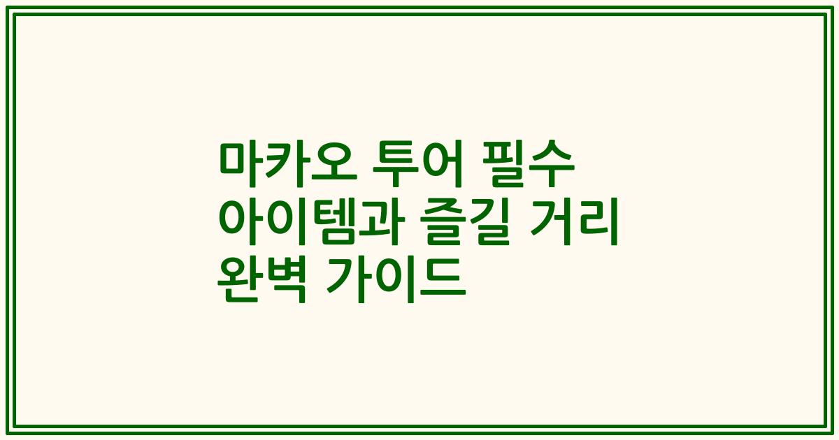 마카오 투어 필수 아이템과 즐길 거리 완벽 가이드