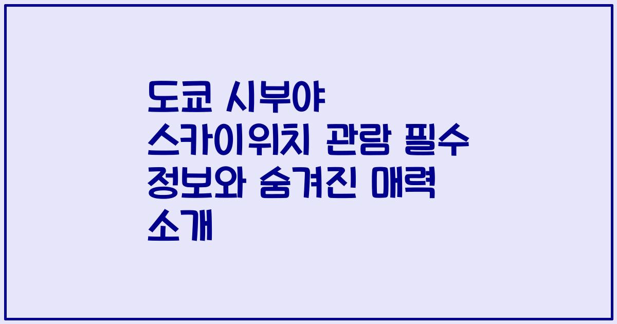 도쿄 시부야 스카이위치 관람 필수 정보와 숨겨진 매력 소개