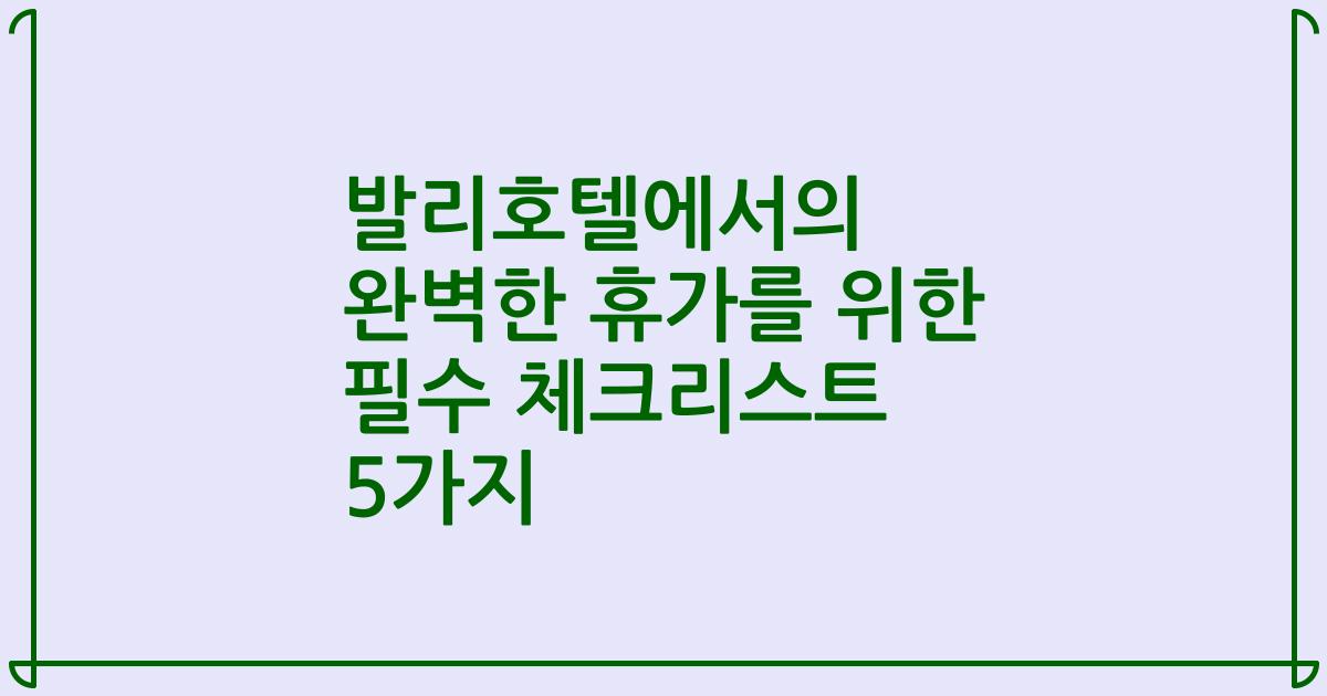 발리호텔에서의 완벽한 휴가를 위한 필수 체크리스트 5가지
