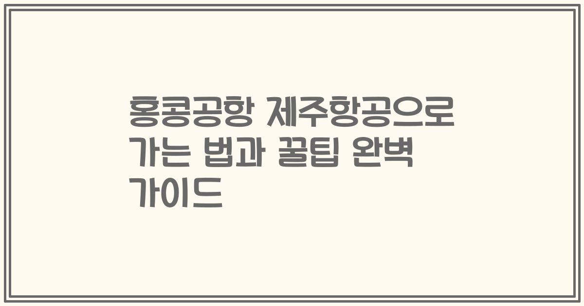 홍콩공항 제주항공으로 가는 법과 꿀팁 완벽 가이드