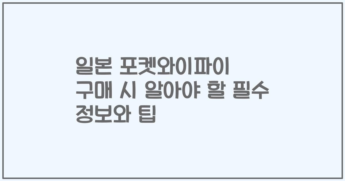 일본 포켓와이파이 구매 시 알아야 할 필수 정보와 팁