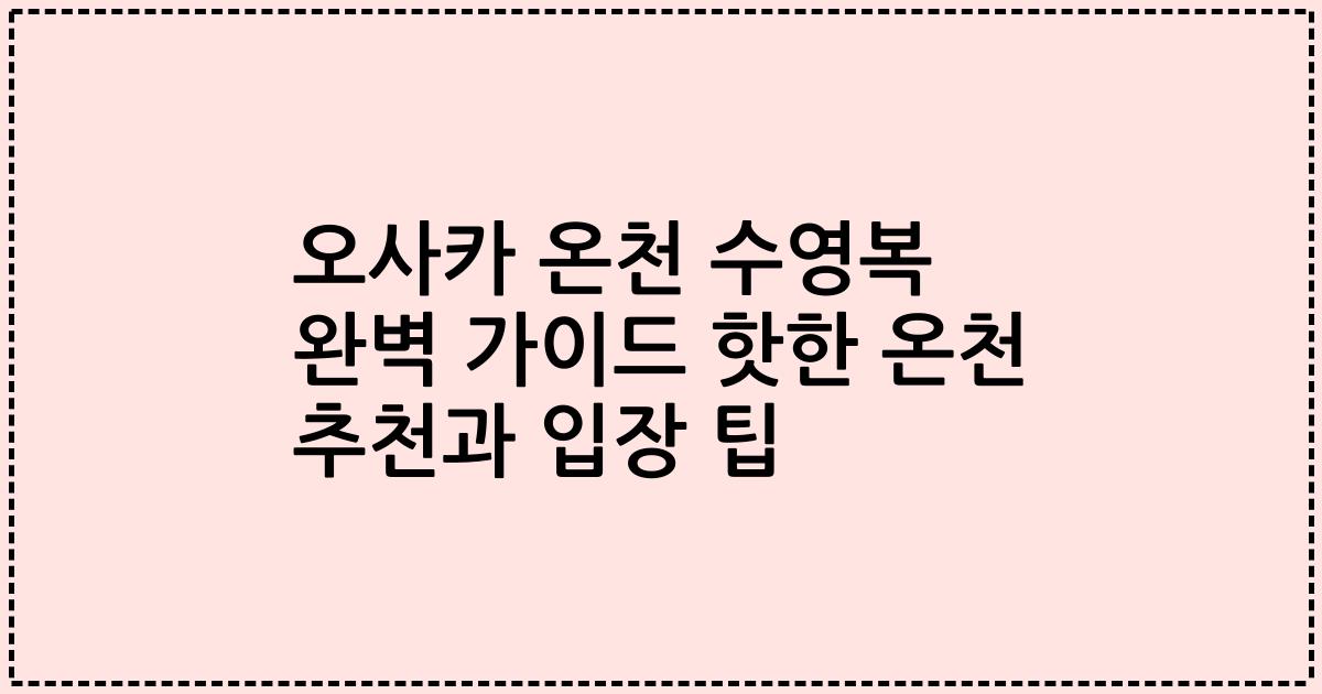 오사카 온천 수영복 완벽 가이드 핫한 온천 추천과 입장 팁