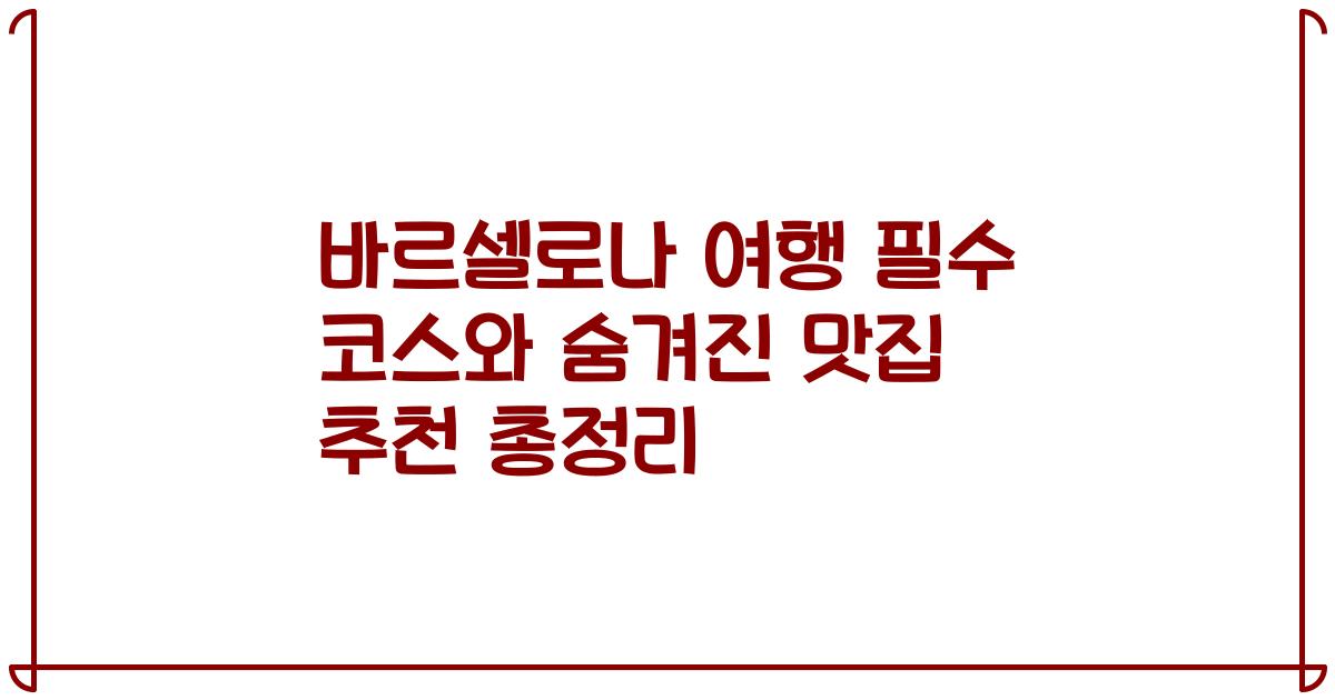 바르셀로나 여행 필수 코스와 숨겨진 맛집 추천 총정리