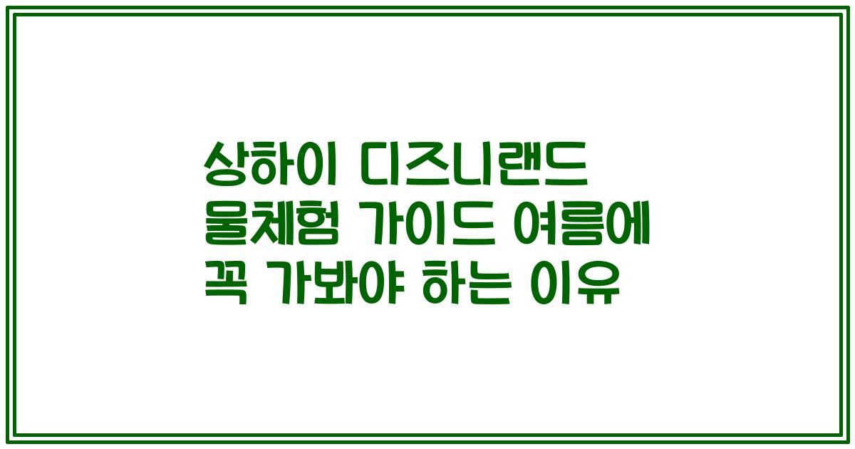 상하이 디즈니랜드 물체험 가이드 여름에 꼭 가봐야 하는 이유