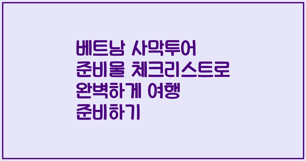 베트남 사막투어 준비물 체크리스트로 완벽하게 여행 준비하기