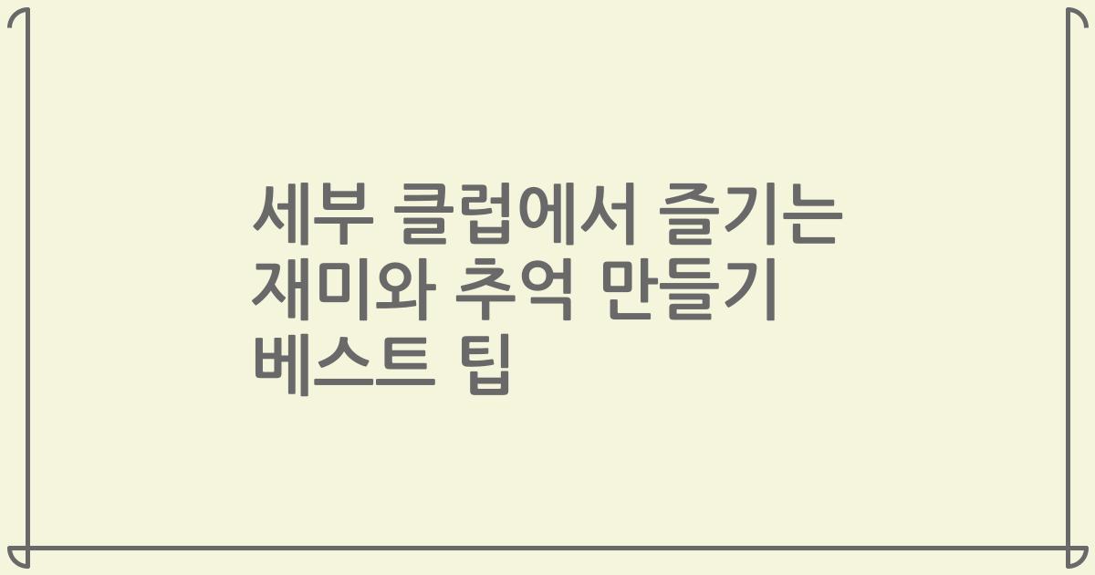 세부 클럽에서 즐기는 재미와 추억 만들기 베스트 팁