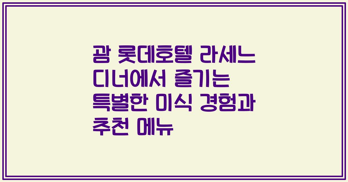 괌 롯데호텔 라세느 디너에서 즐기는 특별한 미식 경험과 추천 메뉴