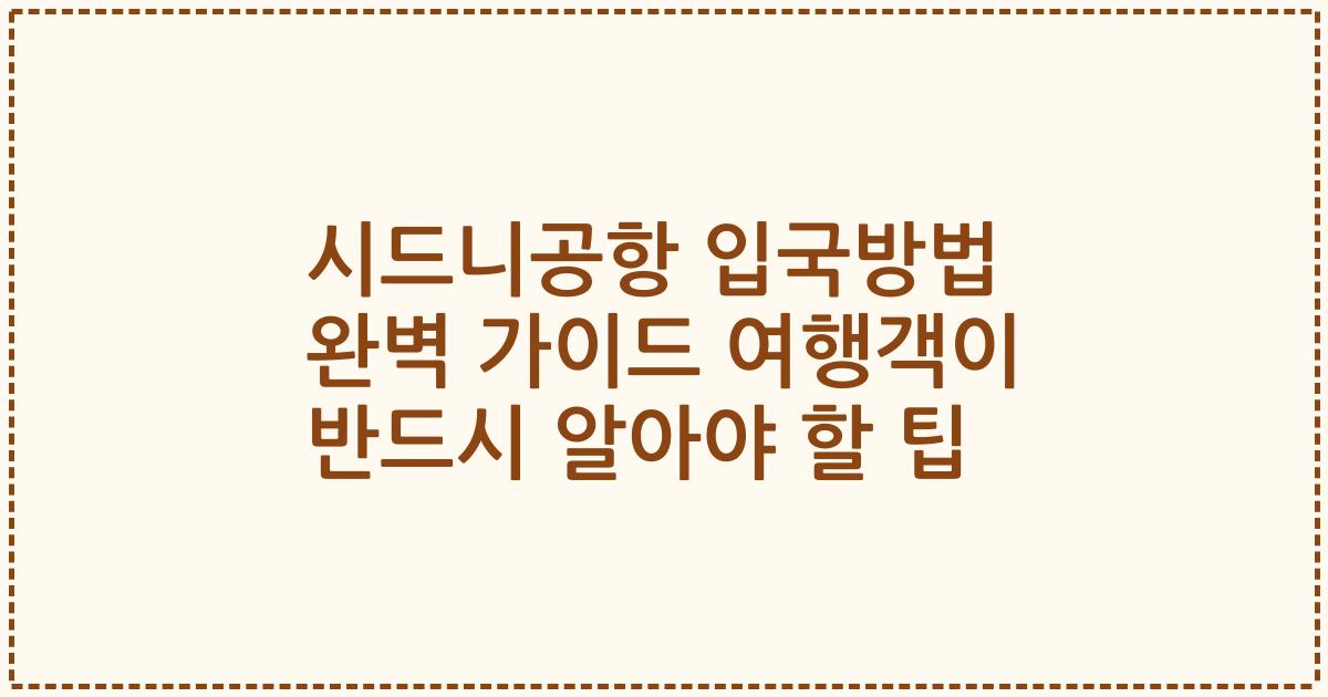 시드니공항 입국방법 완벽 가이드 여행객이 반드시 알아야 할 팁