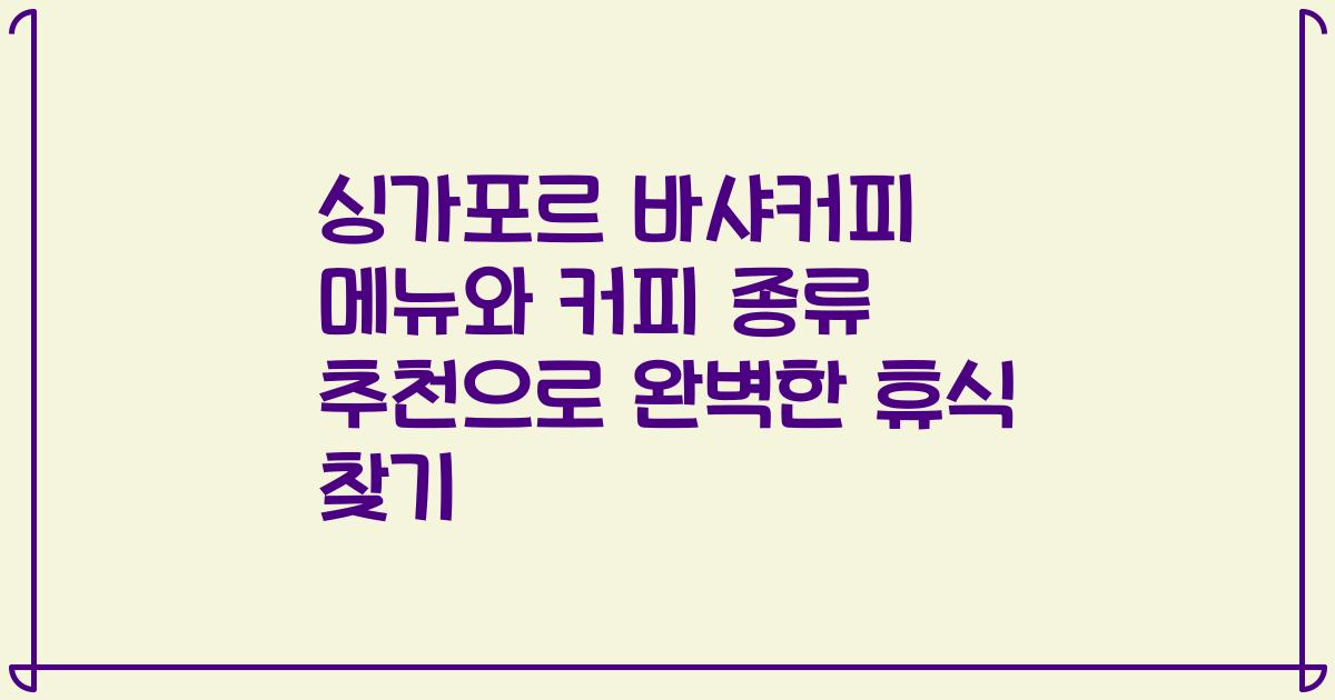 싱가포르 바샤커피 메뉴와 커피 종류 추천으로 완벽한 휴식 찾기