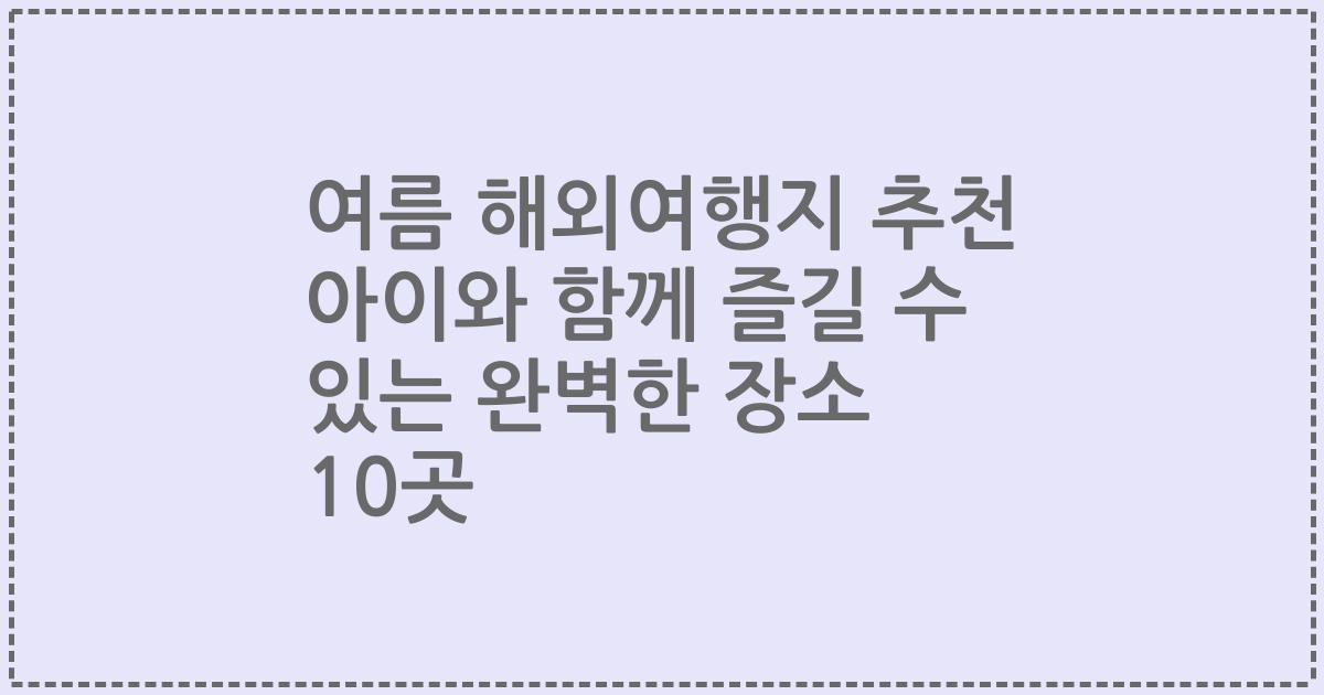여름 해외여행지 추천 아이와 함께 즐길 수 있는 완벽한 장소 10곳