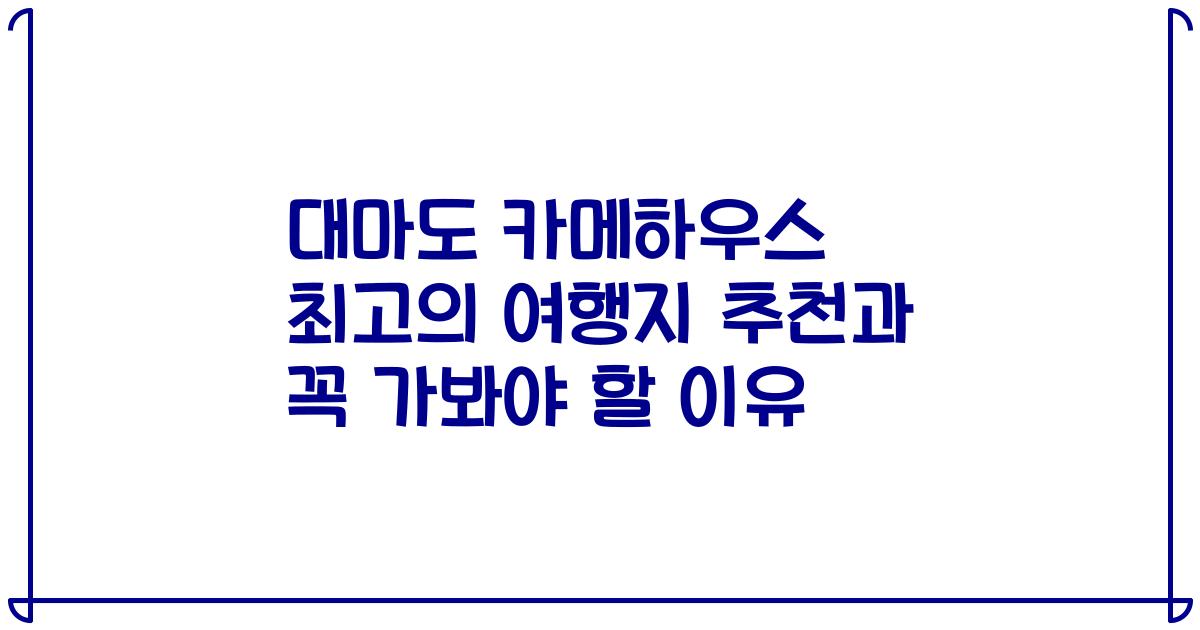 대마도 카메하우스 최고의 여행지 추천과 꼭 가봐야 할 이유