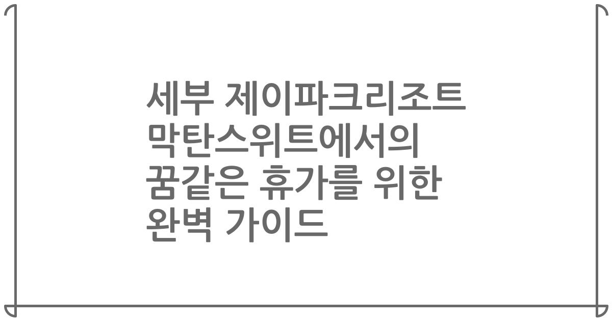세부 제이파크리조트 막탄스위트에서의 꿈같은 휴가를 위한 완벽 가이드