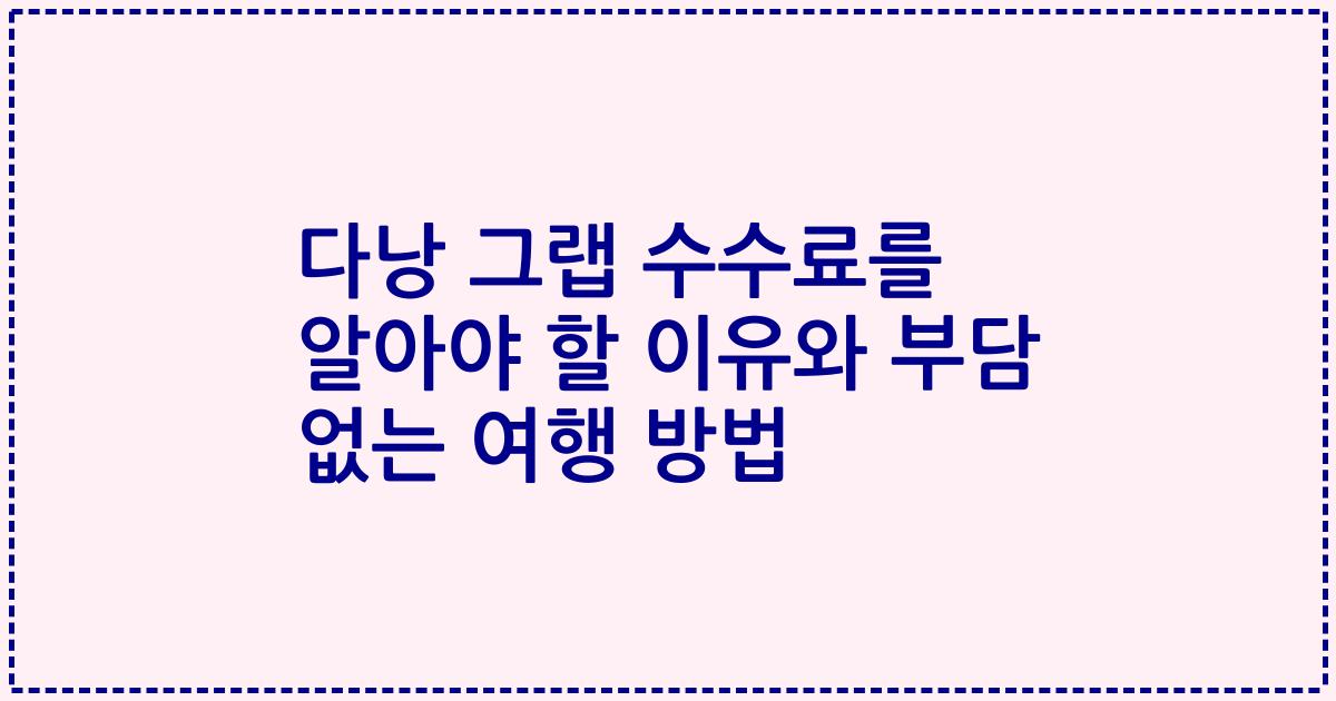 다낭 그랩 수수료를 알아야 할 이유와 부담 없는 여행 방법
