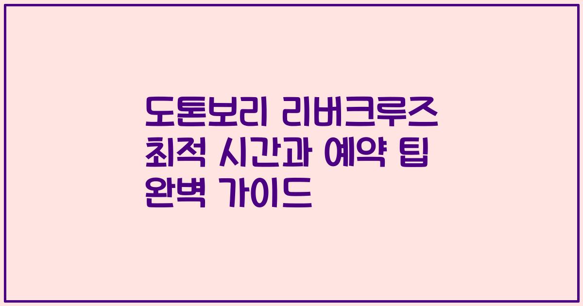 도톤보리 리버크루즈 최적 시간과 예약 팁 완벽 가이드