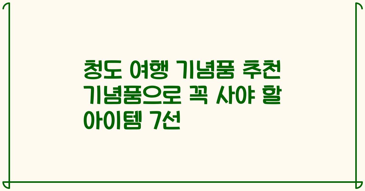 청도 여행 기념품 추천 기념품으로 꼭 사야 할 아이템 7선