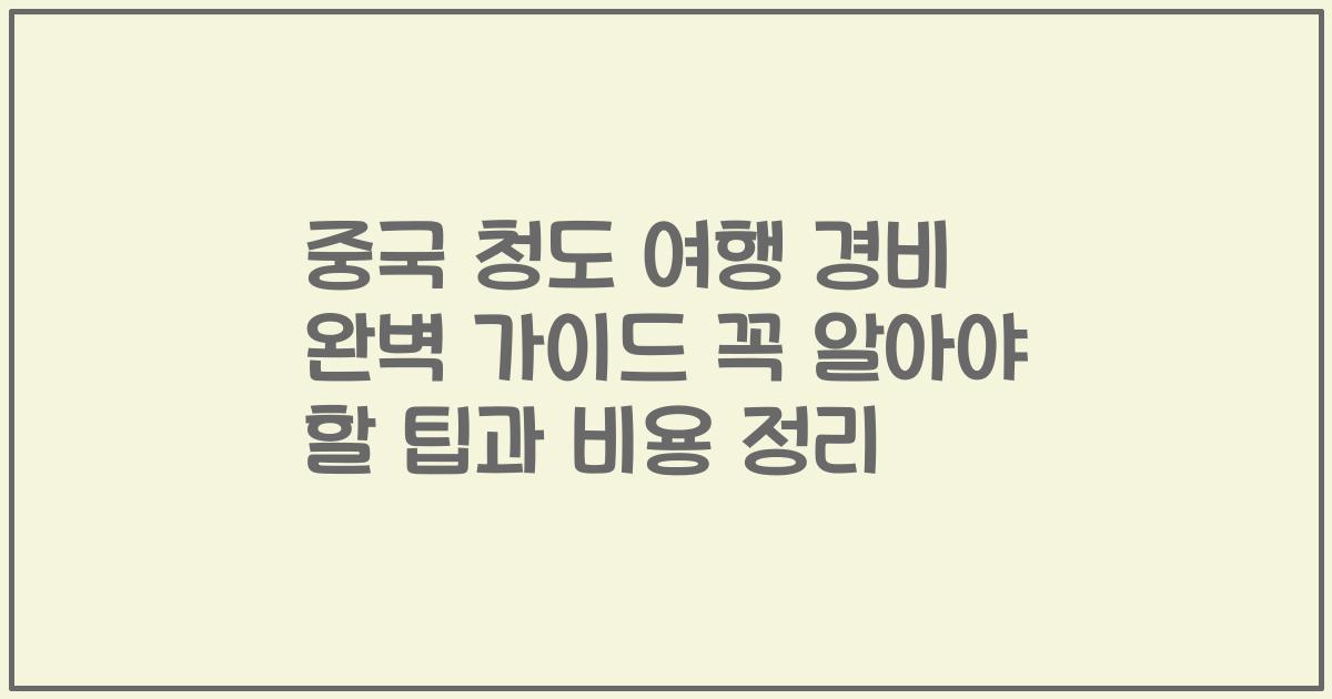 중국 청도 여행 경비 완벽 가이드 꼭 알아야 할 팁과 비용 정리