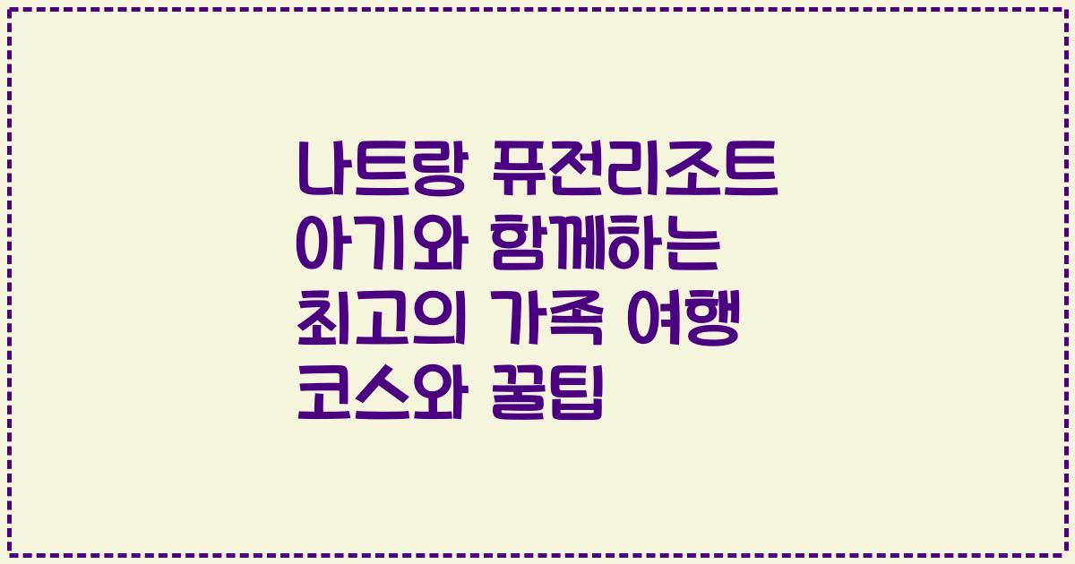 나트랑 퓨전리조트 아기와 함께하는 최고의 가족 여행 코스와 꿀팁
