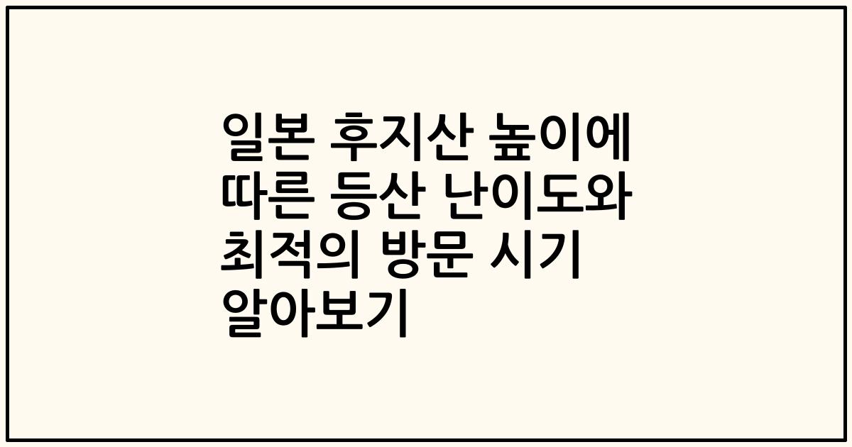 일본 후지산 높이에 따른 등산 난이도와 최적의 방문 시기 알아보기
