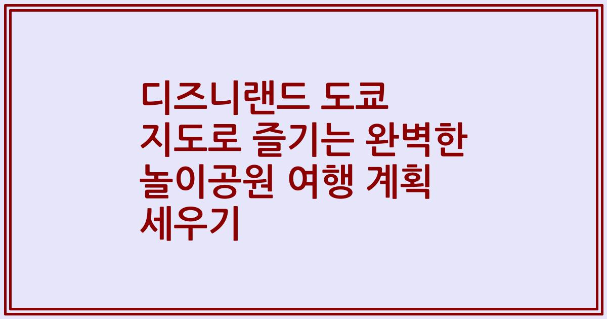 디즈니랜드 도쿄 지도로 즐기는 완벽한 놀이공원 여행 계획 세우기