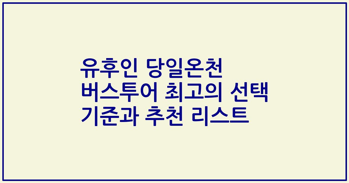 유후인 당일온천 버스투어 최고의 선택 기준과 추천 리스트