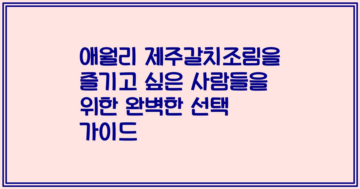애월리 제주갈치조림을 즐기고 싶은 사람들을 위한 완벽한 선택 가이드