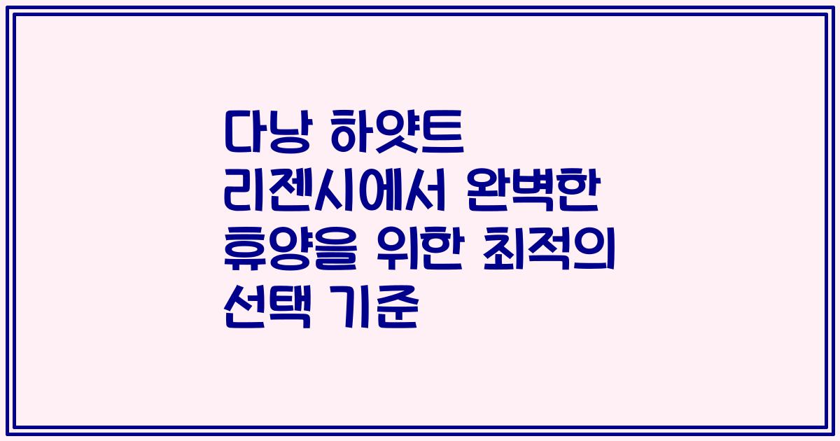다낭 하얏트 리젠시에서 완벽한 휴양을 위한 최적의 선택 기준