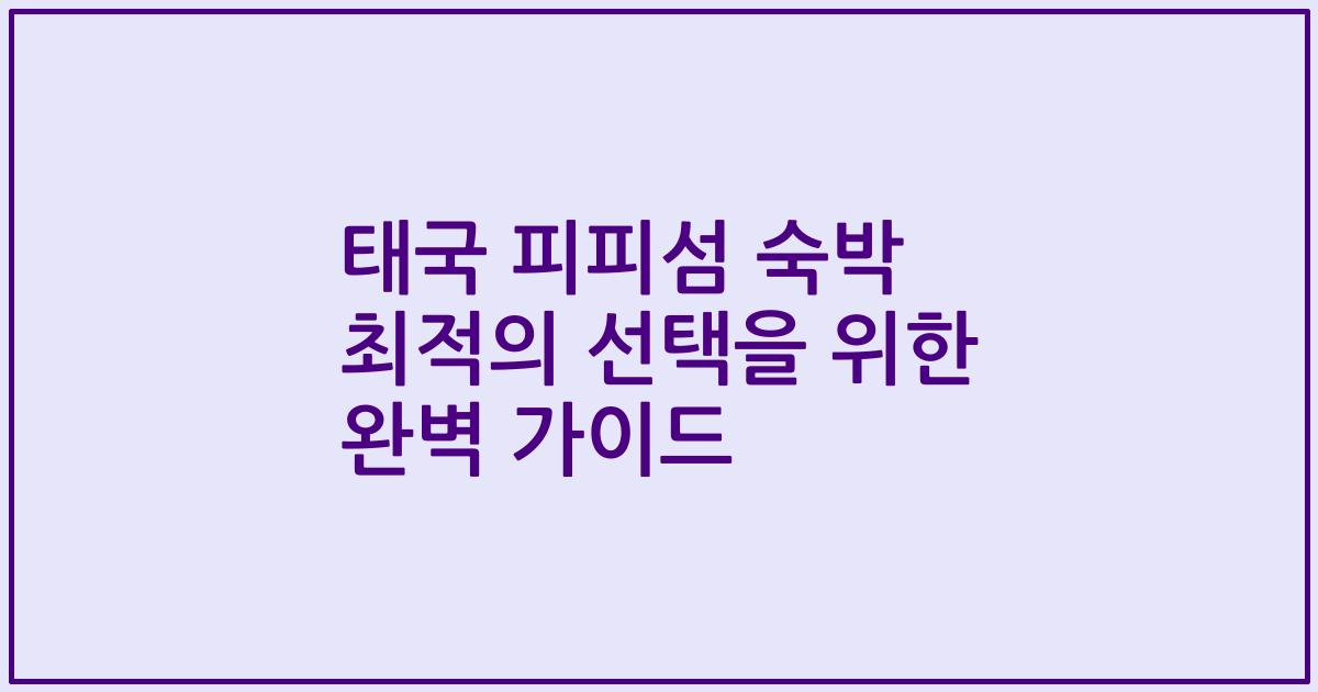 태국 피피섬 숙박 최적의 선택을 위한 완벽 가이드