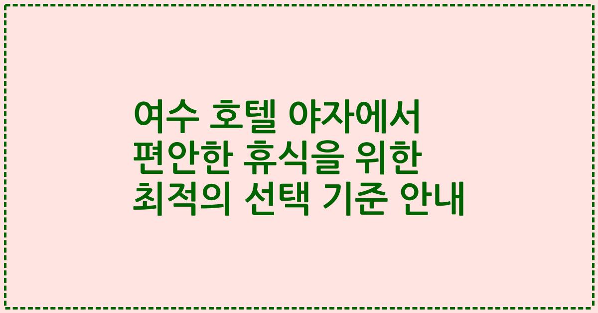 여수 호텔 야자에서 편안한 휴식을 위한 최적의 선택 기준 안내