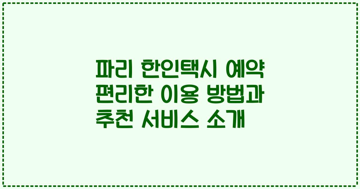 파리 한인택시 예약 편리한 이용 방법과 추천 서비스 소개