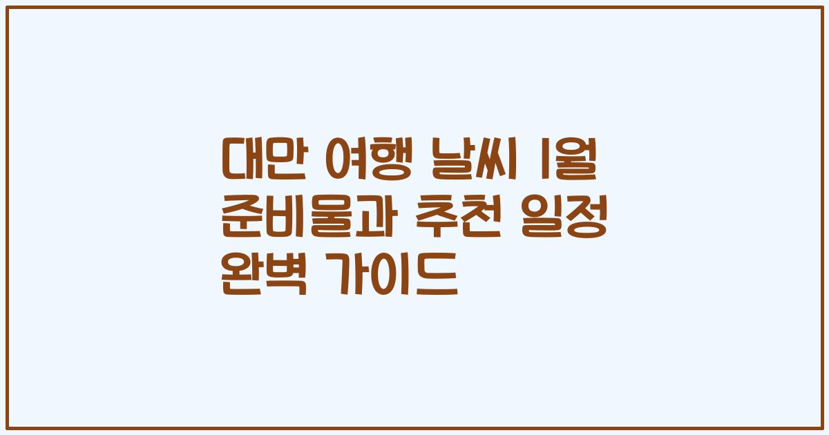 대만 여행 날씨 1월 준비물과 추천 일정 완벽 가이드