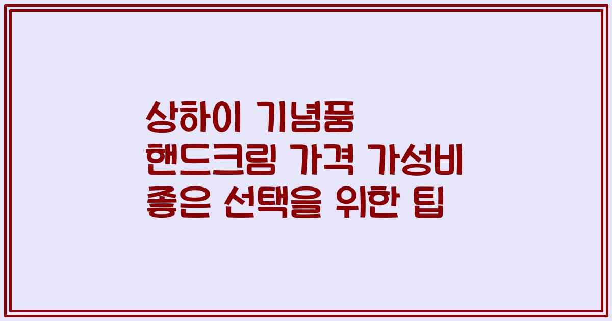 상하이 기념품 핸드크림 가격 가성비 좋은 선택을 위한 팁