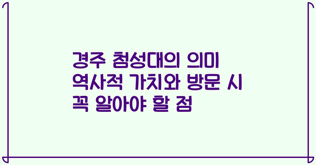 경주 첨성대의 의미 역사적 가치와 방문 시 꼭 알아야 할 점